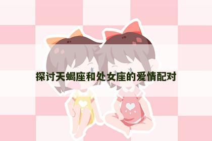 探讨天蝎座和处女座的爱情配对
