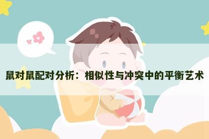 鼠对鼠配对分析：相似性与冲突中的平衡艺术