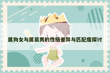 属狗女与属鼠男的性格差异与匹配度探讨