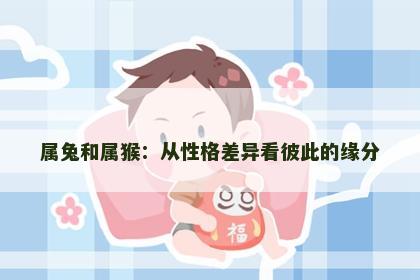 属兔和属猴：从性格差异看彼此的缘分