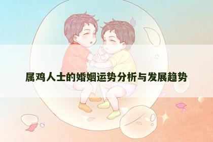属鸡人士的婚姻运势分析与发展趋势