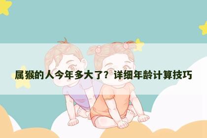 属猴的人今年多大了？详细年龄计算技巧