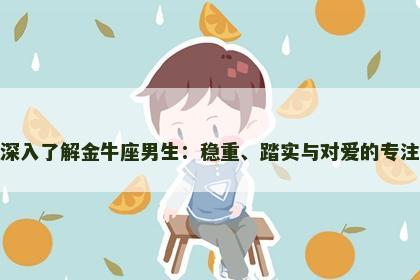 深入了解金牛座男生：稳重、踏实与对爱的专注