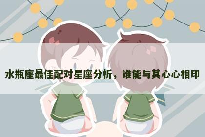 水瓶座最佳配对星座分析，谁能与其心心相印