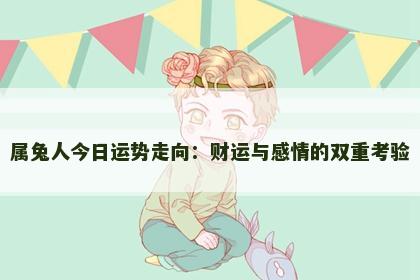 属兔人今日运势走向：财运与感情的双重考验