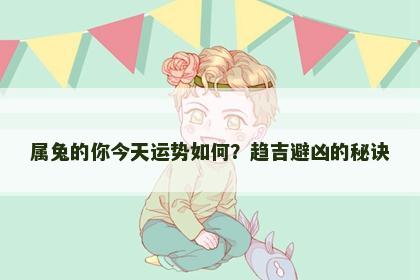属兔的你今天运势如何？趋吉避凶的秘诀