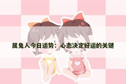 属兔人今日运势：心态决定好运的关键