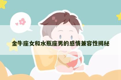 金牛座女和水瓶座男的感情兼容性揭秘