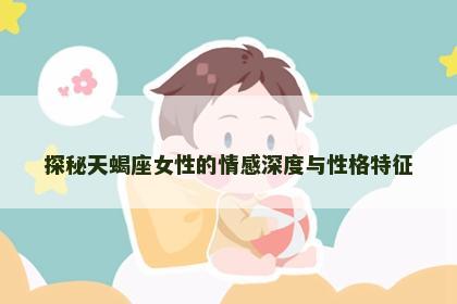 探秘天蝎座女性的情感深度与性格特征