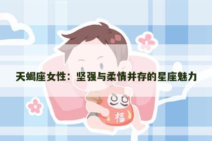 天蝎座女性：坚强与柔情并存的星座魅力