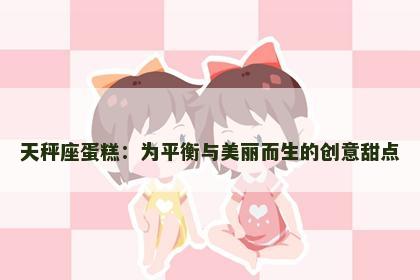 天秤座蛋糕：为平衡与美丽而生的创意甜点