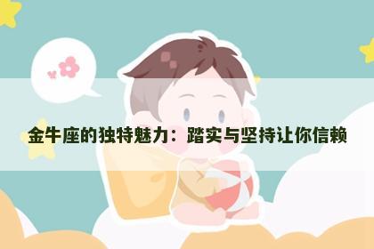 金牛座的独特魅力：踏实与坚持让你信赖