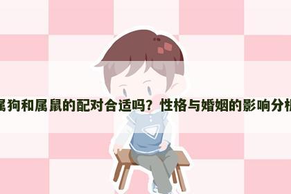 属狗和属鼠的配对合适吗？性格与婚姻的影响分析