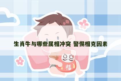 生肖牛与哪些属相冲突 警惕相克因素