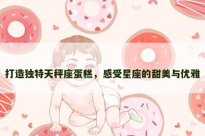打造独特天秤座蛋糕，感受星座的甜美与优雅