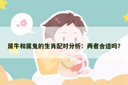 属牛和属兔的生肖配对分析：两者合适吗？