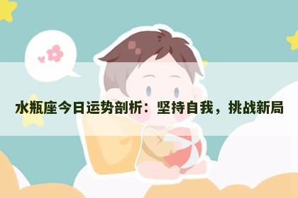 水瓶座今日运势剖析：坚持自我，挑战新局