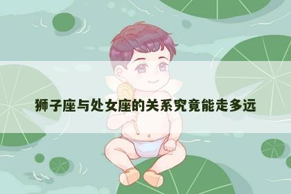狮子座与处女座的关系究竟能走多远