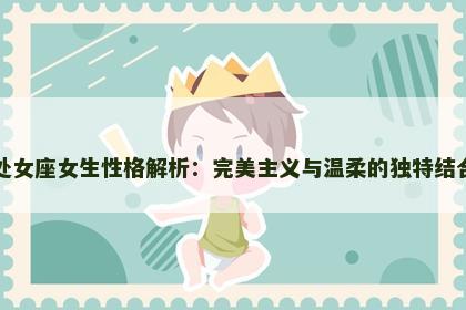 处女座女生性格解析：完美主义与温柔的独特结合