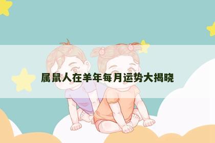 属鼠人在羊年每月运势大揭晓