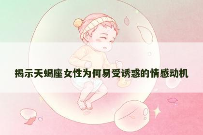 揭示天蝎座女性为何易受诱惑的情感动机