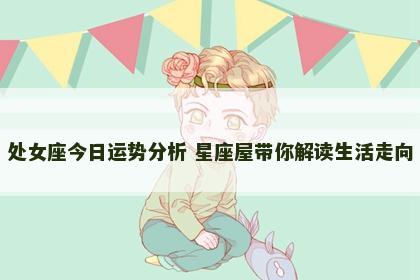 处女座今日运势分析 星座屋带你解读生活走向