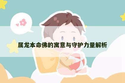 属龙本命佛的寓意与守护力量解析