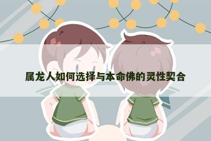 属龙人如何选择与本命佛的灵性契合