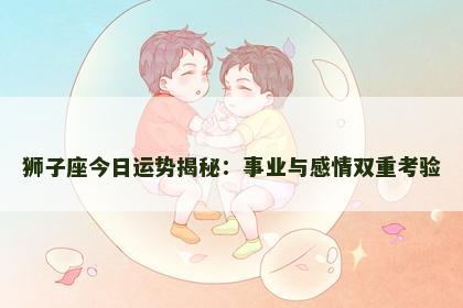 狮子座今日运势揭秘：事业与感情双重考验