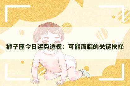 狮子座今日运势透视：可能面临的关键抉择