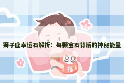 狮子座幸运石解析：每颗宝石背后的神秘能量