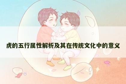 虎的五行属性解析及其在传统文化中的意义