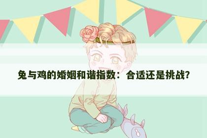 兔与鸡的婚姻和谐指数：合适还是挑战？
