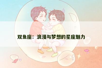 双鱼座：浪漫与梦想的星座魅力