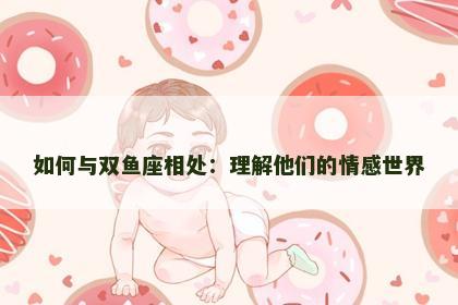 如何与双鱼座相处：理解他们的情感世界