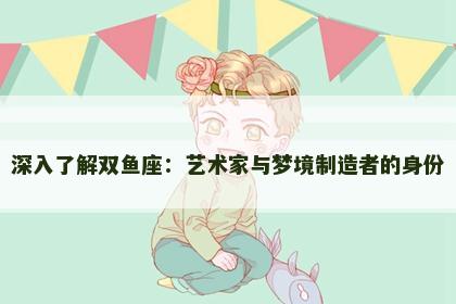 深入了解双鱼座：艺术家与梦境制造者的身份
