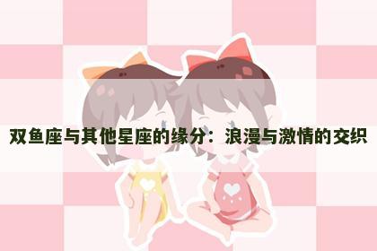 双鱼座与其他星座的缘分：浪漫与激情的交织