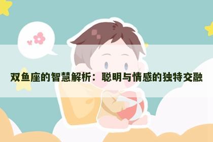 双鱼座的智慧解析：聪明与情感的独特交融
