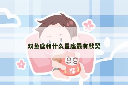 双鱼座和什么星座最有默契