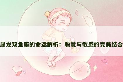 属龙双鱼座的命运解析：聪慧与敏感的完美结合
