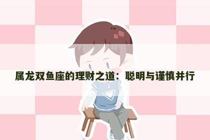 属龙双鱼座的理财之道：聪明与谨慎并行