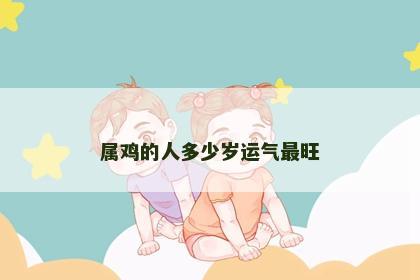 属鸡的人多少岁运气最旺