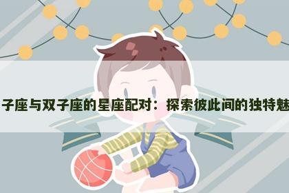 狮子座与双子座的星座配对：探索彼此间的独特魅力