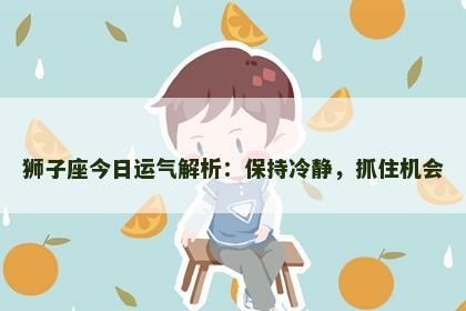 狮子座今日运气解析：保持冷静，抓住机会