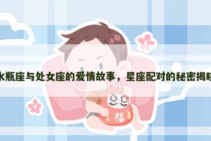 水瓶座与处女座的爱情故事，星座配对的秘密揭晓