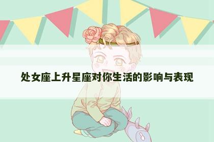 处女座上升星座对你生活的影响与表现