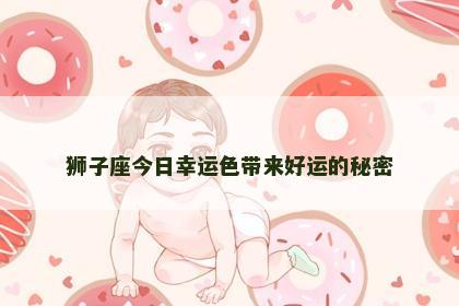 狮子座今日幸运色带来好运的秘密