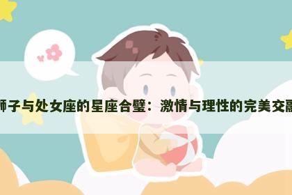 狮子与处女座的星座合璧：激情与理性的完美交融