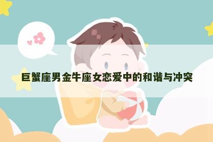 巨蟹座男金牛座女恋爱中的和谐与冲突
