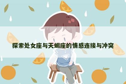 探索处女座与天蝎座的情感连接与冲突